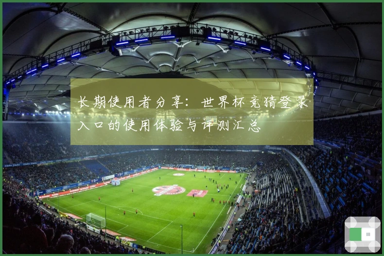 长期使用者分享：世界杯竞猜登录入口的使用体验与评测汇总