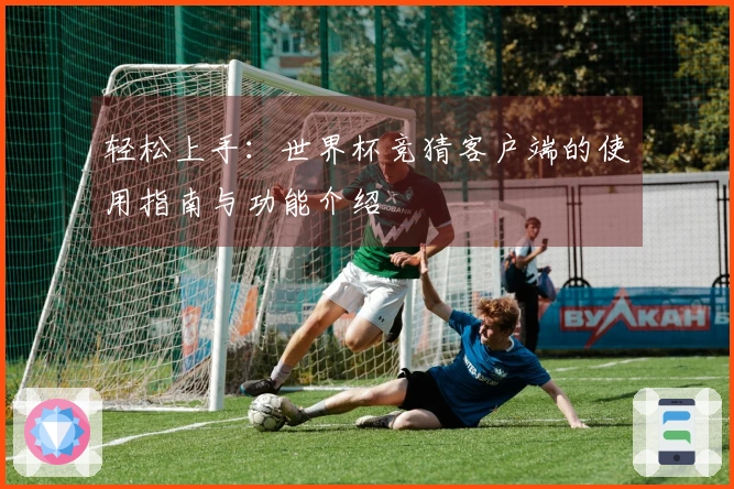 轻松上手：世界杯竞猜客户端的使用指南与功能介绍