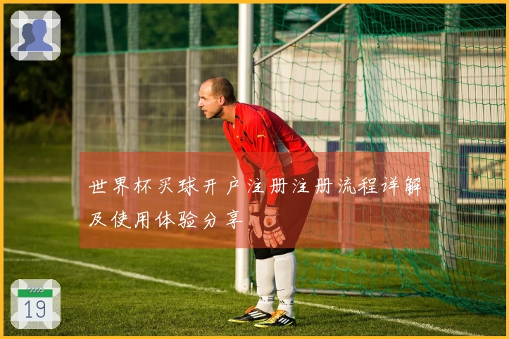 世界杯买球开户注册注册流程详解及使用体验分享