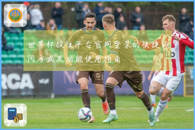 世界杯投注平台官网登录的快捷访问方式及功能使用指南