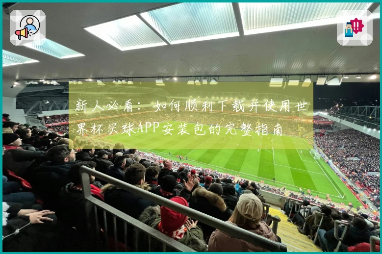 新人必看：如何顺利下载并使用世界杯买球APP安装包的完整指南