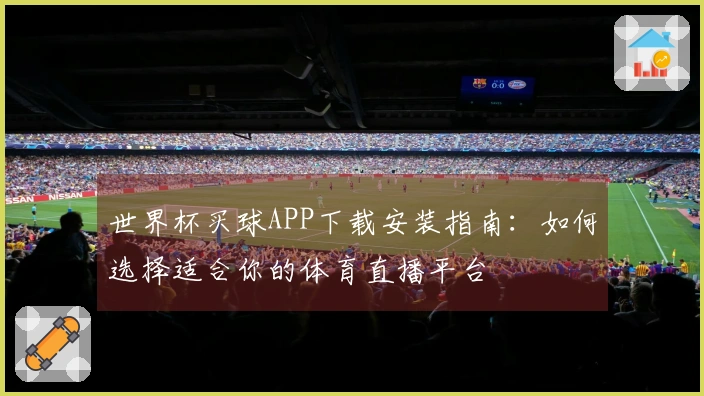 世界杯买球APP下载安装指南：如何选择适合你的体育直播平台