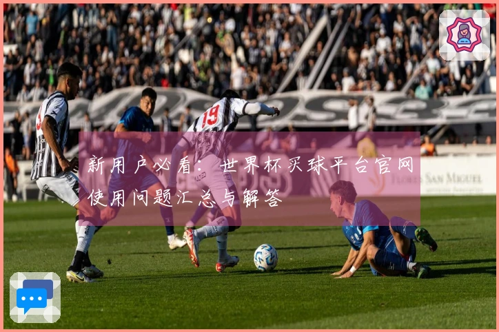 新用户必看：世界杯买球平台官网使用问题汇总与解答