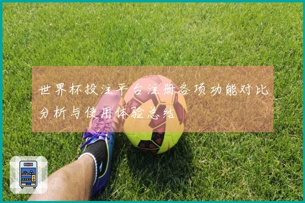 世界杯投注平台注册各项功能对比分析与使用体验总结