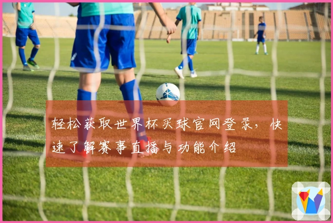 轻松获取世界杯买球官网登录，快速了解赛事直播与功能介绍